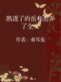 小说《熟透了的岳和岳弄了全文》封面图片