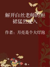 小说《解开白丝老师的短裙猛烈进入》封面图片