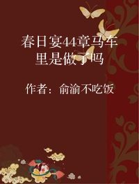小说《春日宴44章马车里是做了吗》封面图片