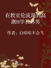 小说《在教室伦流澡到高潮H学长男男》封面图片
