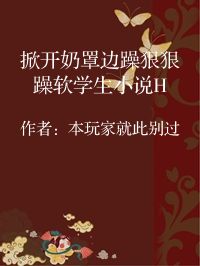 小说《掀开奶罩边躁狠狠躁软学生小说H》封面图片