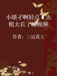 小说《小婊孑啊轻点灬太粗太长了的视频》封面图片