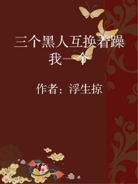 小说《三个黑人互换着躁我一个》封面图片