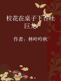 小说《校花在桌子下吞吐巨龙》封面图片