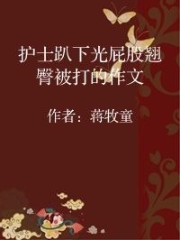 小说《护士趴下光屁股翘臀被打的作文》封面图片