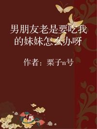 小说《男朋友老是要吃我的妹妹怎么办呀》封面图片