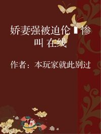 小说《娇妻强被迫伦姧惨叫 在线》封面图片