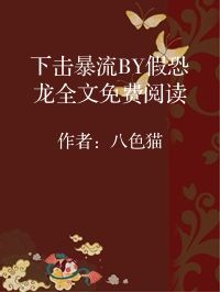 小说《下击暴流BY假恐龙全文免费阅读》封面图片