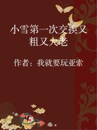 小说《小雪第一次交换又粗又大老》封面图片