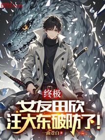 小说《终极：女友田欣，汪大东破防了！》封面
