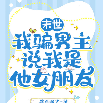 小说《末世，我骗男主说我是他女朋友》封面